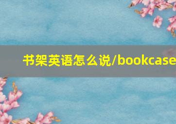 书架英语怎么说\bookcase